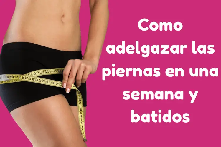 Como adelgazar las piernas en una semana y batidos