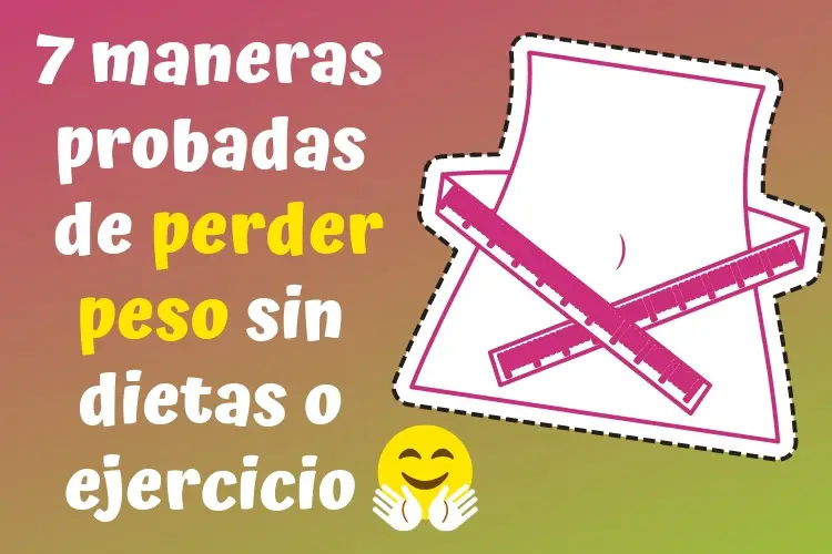 7 maneras probadas de perder peso sin dietas o ejercicio