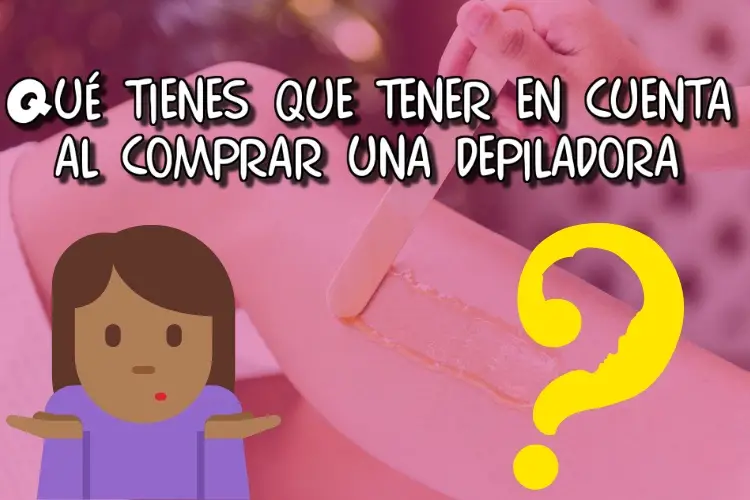 ¿Qué tienes que tener en cuenta al comprar una depiladora"