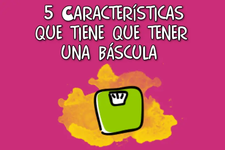 5 Características que tiene que tener una báscula