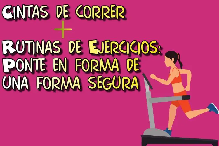 Cintas de correr + Rutinas de Ejercicios: Ponte en forma de una forma segura